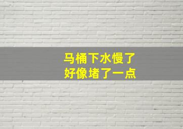 马桶下水慢了 好像堵了一点